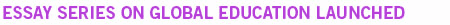 ESSAY SERIES ON GLOBAL EDUCATION LAUNCHED
